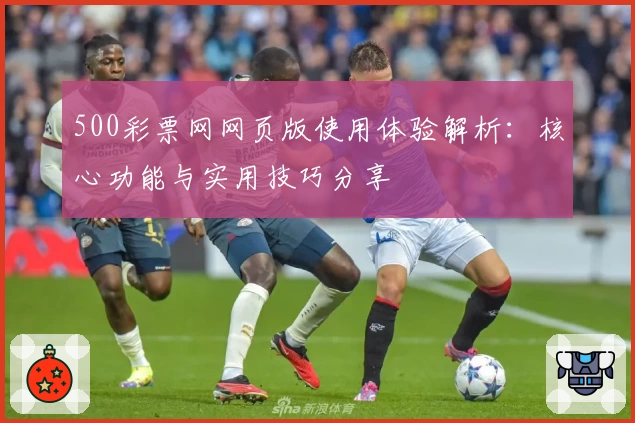 500彩票网网页版使用体验解析：核心功能与实用技巧分享