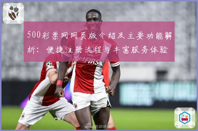 500彩票网网页版介绍及主要功能解析：便捷注册流程与丰富服务体验详解