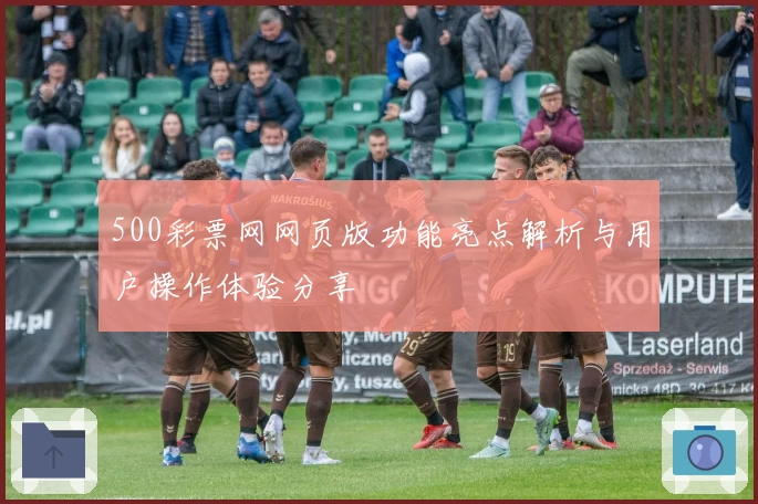 500彩票网网页版功能亮点解析与用户操作体验分享