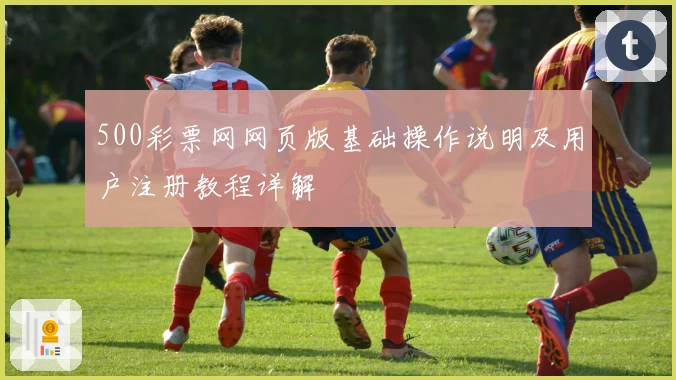 500彩票网网页版基础操作说明及用户注册教程详解