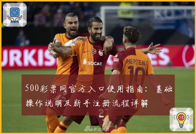 500彩票网官方入口使用指南：基础操作说明及新手注册流程详解