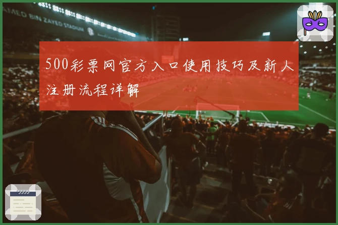 500彩票网官方入口使用技巧及新人注册流程详解