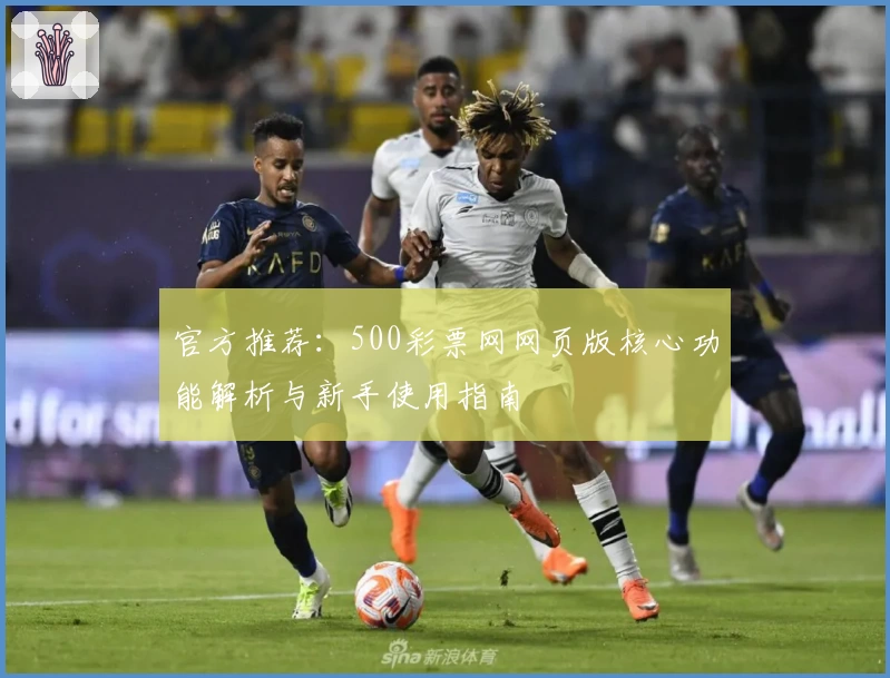 官方推荐：500彩票网网页版核心功能解析与新手使用指南