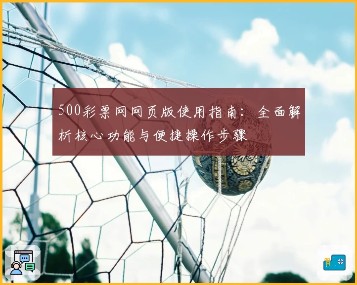 500彩票网网页版使用指南：全面解析核心功能与便捷操作步骤