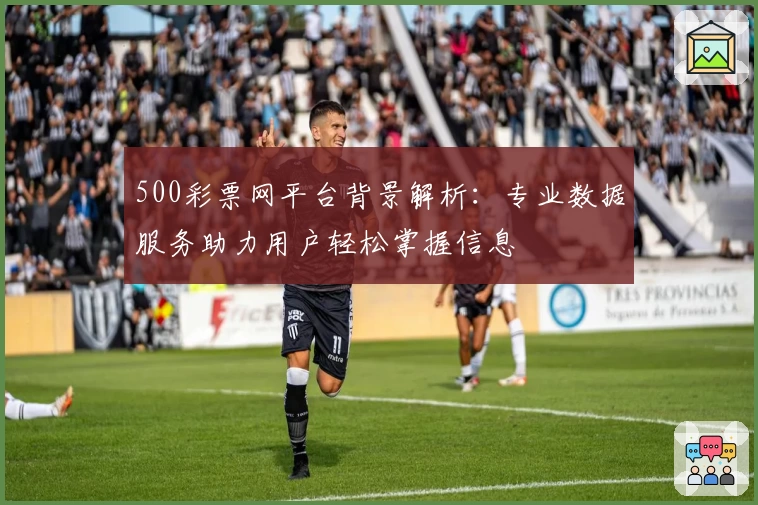 500彩票网平台背景解析：专业数据服务助力用户轻松掌握信息