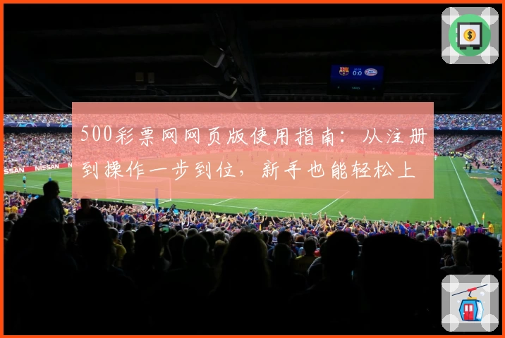 500彩票网网页版使用指南：从注册到操作一步到位，新手也能轻松上手