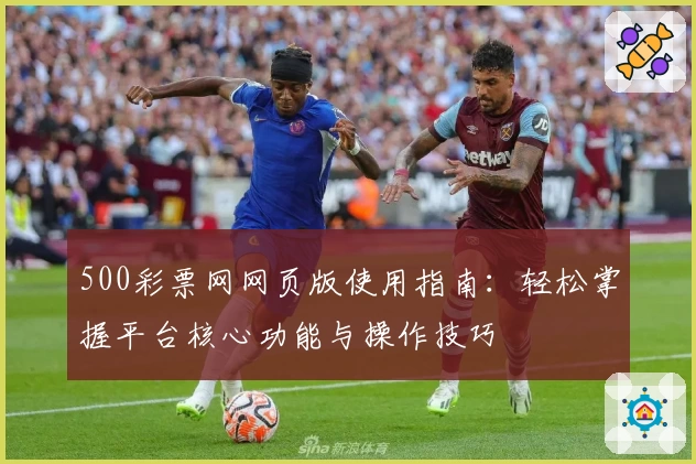500彩票网网页版使用指南：轻松掌握平台核心功能与操作技巧
