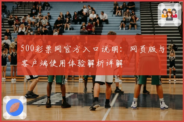 500彩票网官方入口说明：网页版与客户端使用体验解析详解