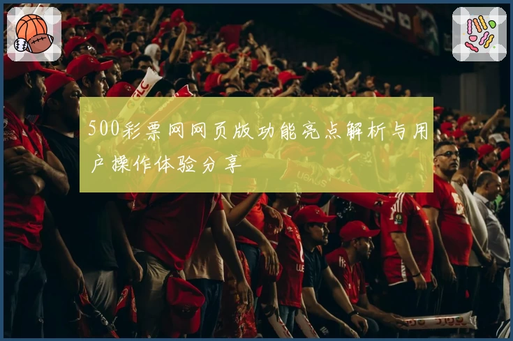 500彩票网网页版功能亮点解析与用户操作体验分享