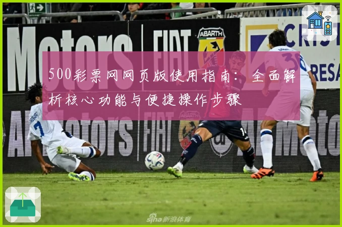 500彩票网网页版使用指南：全面解析核心功能与便捷操作步骤