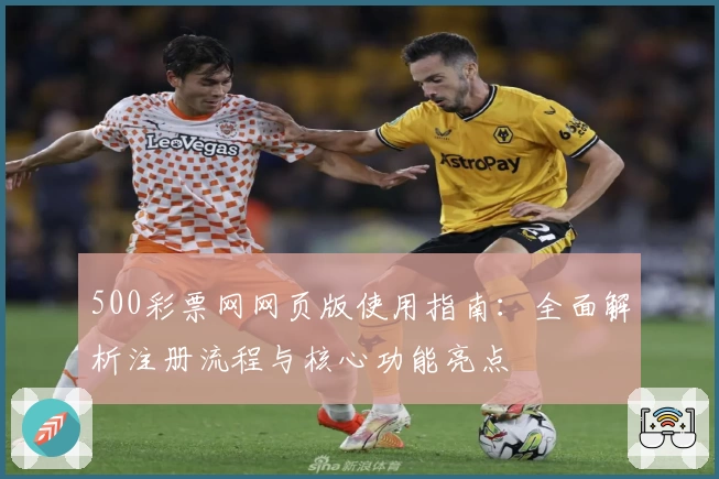 500彩票网网页版使用指南：全面解析注册流程与核心功能亮点