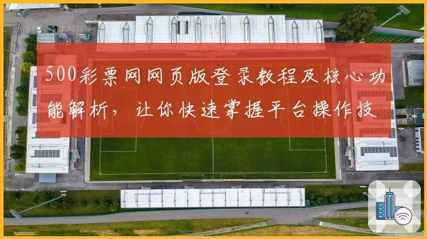500彩票网网页版登录教程及核心功能解析，让你快速掌握平台操作技巧