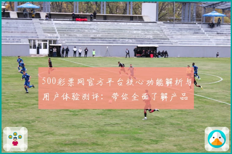 500彩票网官方平台核心功能解析与用户体验测评：带你全面了解产品亮点