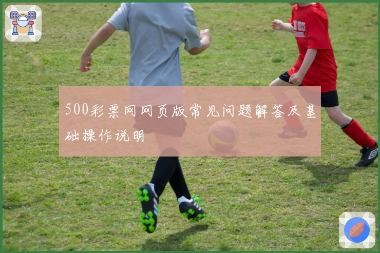 500彩票网网页版常见问题解答及基础操作说明