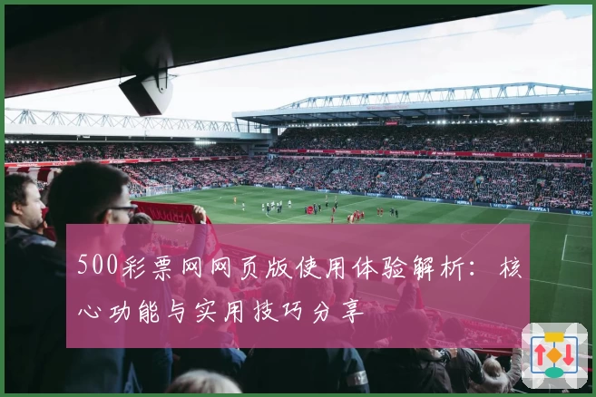500彩票网网页版使用体验解析：核心功能与实用技巧分享