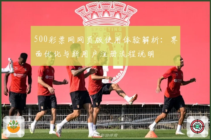 500彩票网网页版使用体验解析：界面优化与新用户注册流程说明